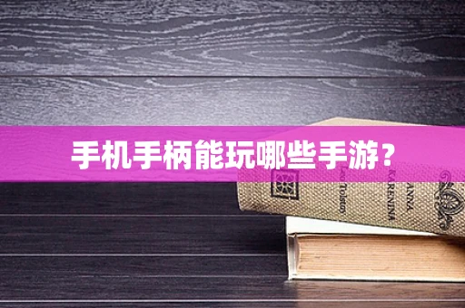 手机手柄能玩哪些手游？