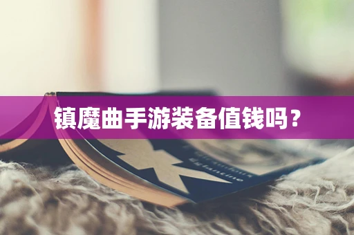 镇魔曲手游装备值钱吗？