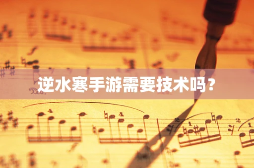 逆水寒手游需要技术吗？