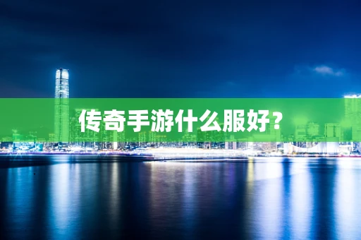 传奇手游什么服好？
