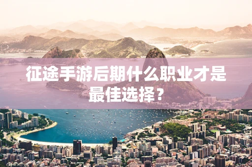 征途手游后期什么职业才是最佳选择？