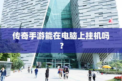 传奇手游能在电脑上挂机吗？