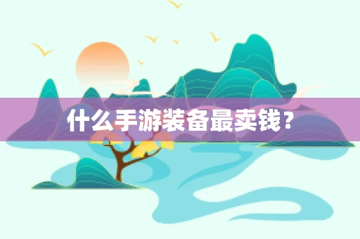 什么手游装备最卖钱？