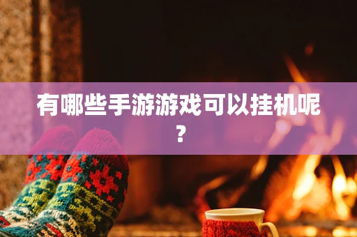 有哪些手游游戏可以挂机呢？