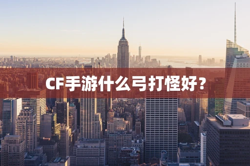 CF手游什么弓打怪好？