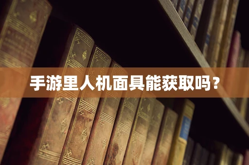 手游里人机面具能获取吗？