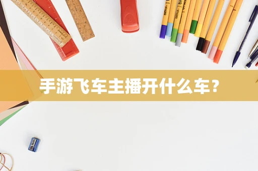 手游飞车主播开什么车？