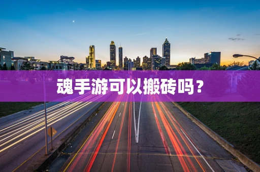 魂手游可以搬砖吗？