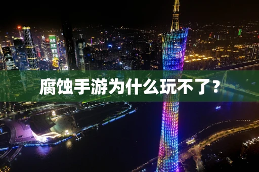 腐蚀手游为什么玩不了？