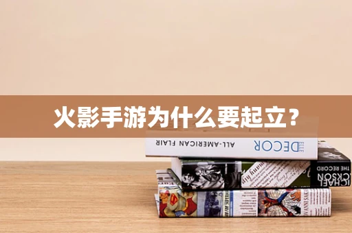 火影手游为什么要起立？