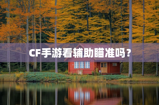 CF手游看辅助瞄准吗？