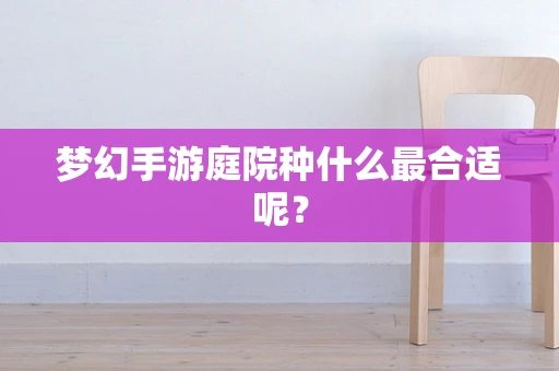 梦幻手游庭院种什么最合适呢？