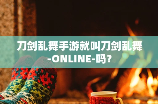 刀剑乱舞手游就叫刀剑乱舞-ONLINE-吗？