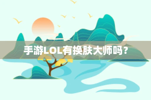 手游LOL有换肤大师吗？