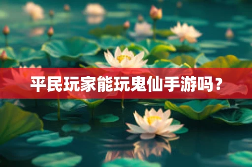 平民玩家能玩鬼仙手游吗？