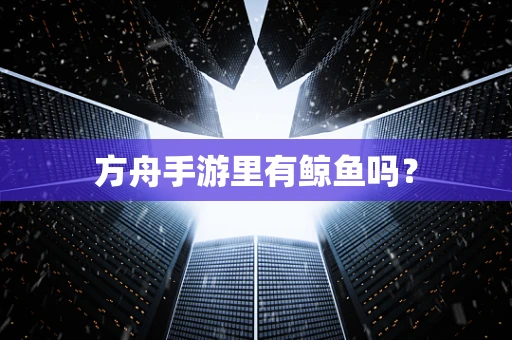 方舟手游里有鲸鱼吗？