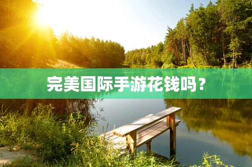 完美国际手游花钱吗？