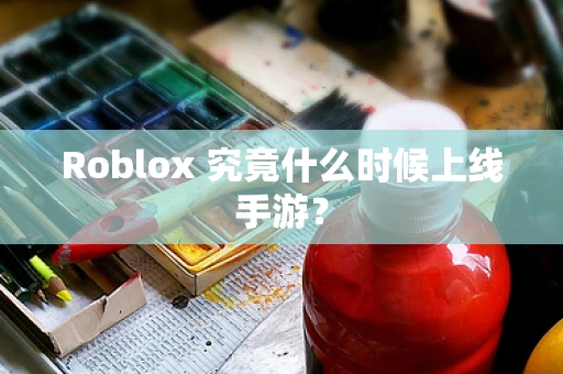 Roblox 究竟什么时候上线手游？