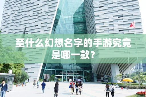 至什么幻想名字的手游究竟是哪一款？