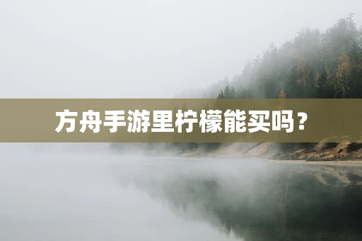 方舟手游里柠檬能买吗？