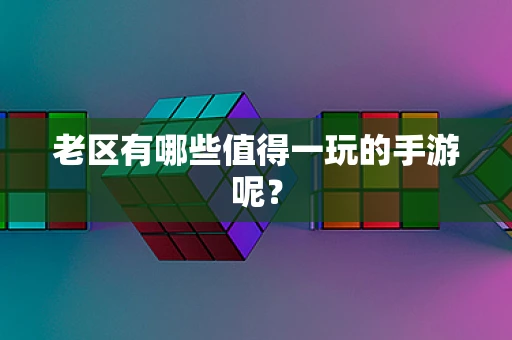 老区有哪些值得一玩的手游呢？