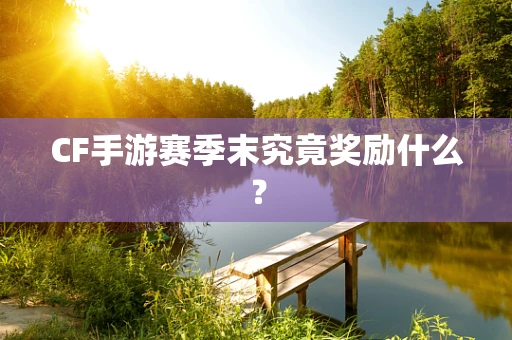 CF手游赛季末究竟奖励什么？