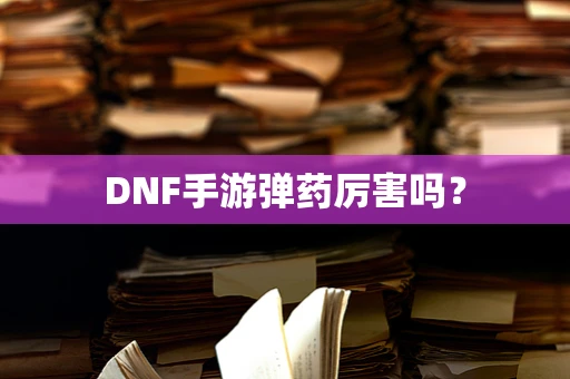 DNF手游弹药厉害吗？