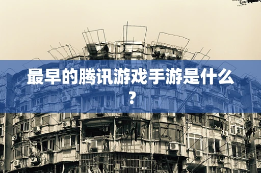 最早的腾讯游戏手游是什么？