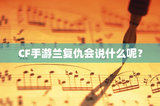 CF手游兰复仇会说什么呢？