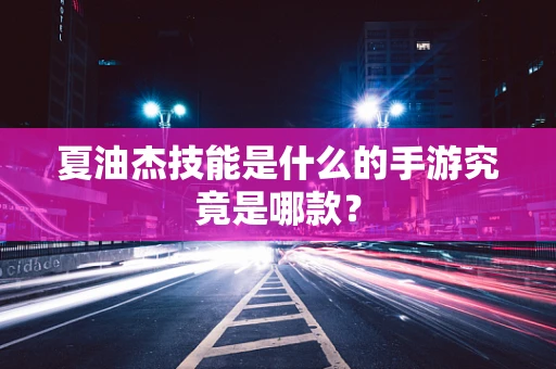 夏油杰技能是什么的手游究竟是哪款？