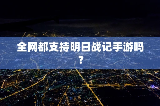 全网都支持明日战记手游吗？