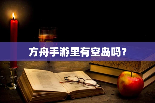 方舟手游里有空岛吗？