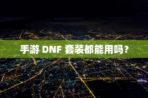 手游 DNF 套装都能用吗？