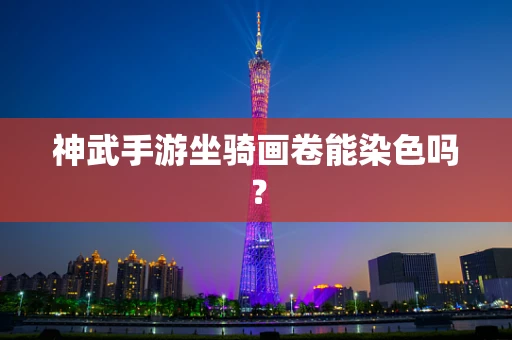 神武手游坐骑画卷能染色吗？