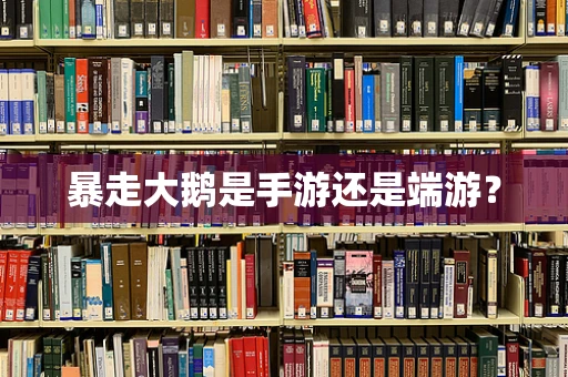 暴走大鹅是手游还是端游？