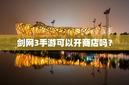 剑网3手游可以开商店吗？