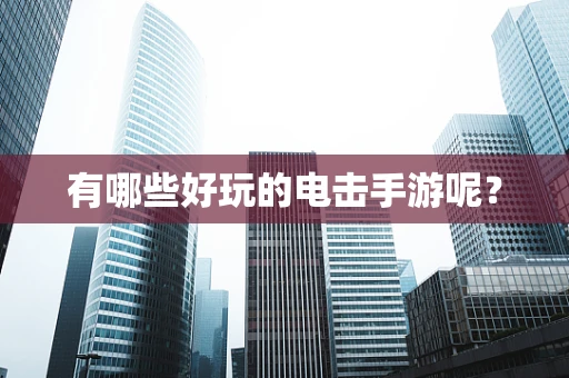 有哪些好玩的电击手游呢？