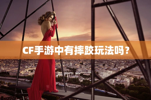 CF手游中有摔跤玩法吗？