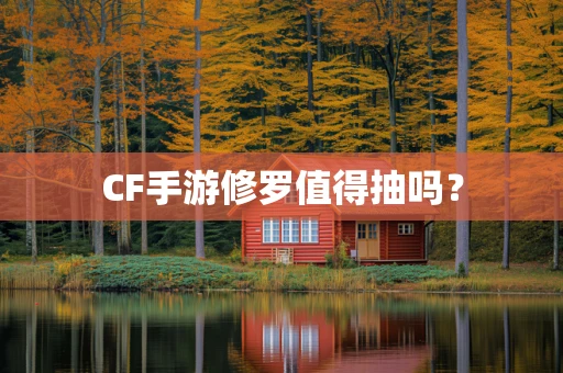 CF手游修罗值得抽吗？