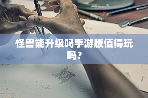 怪兽能升级吗手游版值得玩吗？