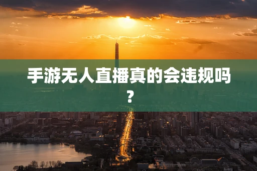手游无人直播真的会违规吗？