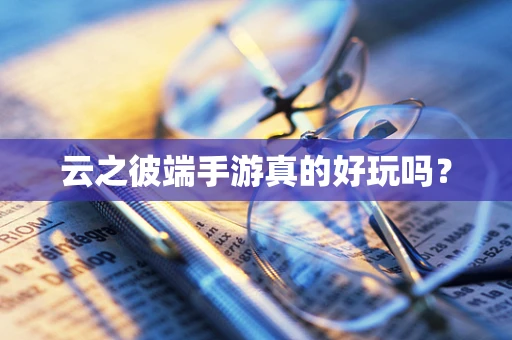 云之彼端手游真的好玩吗？