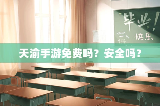 天渝手游免费吗？安全吗？