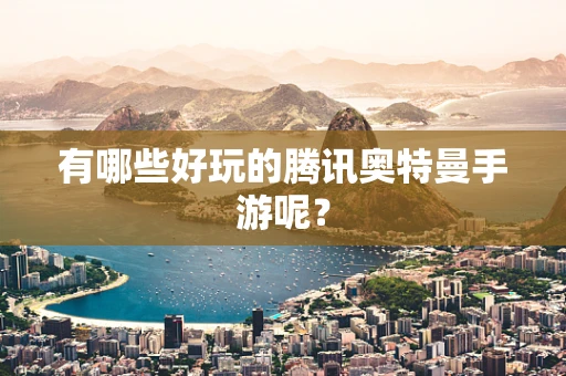 有哪些好玩的腾讯奥特曼手游呢？