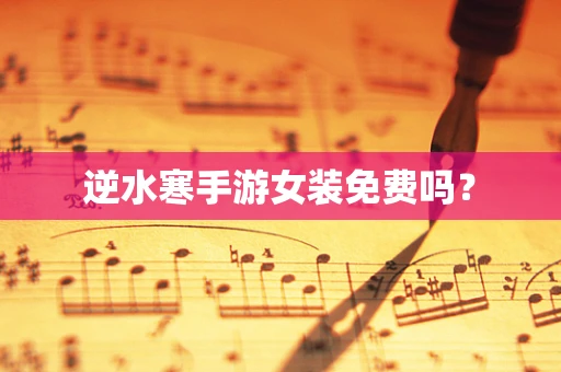 逆水寒手游女装免费吗？