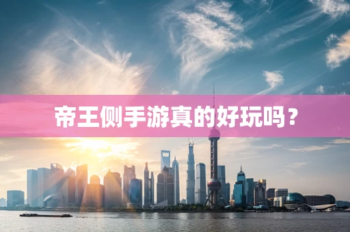 帝王侧手游真的好玩吗？