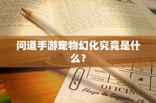 问道手游宠物幻化究竟是什么？