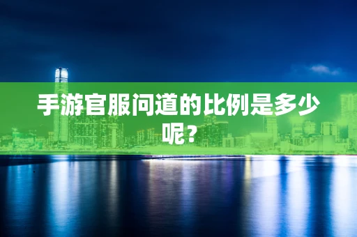 手游官服问道的比例是多少呢？