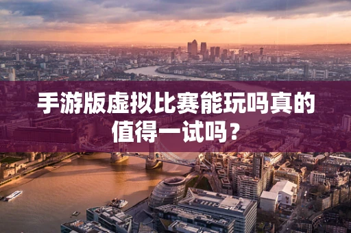 手游版虚拟比赛能玩吗真的值得一试吗？