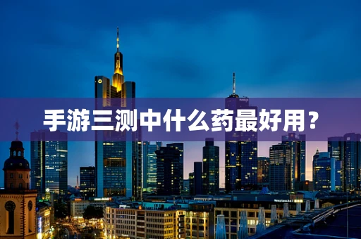 手游三测中什么药最好用？